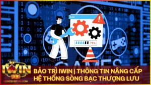 bao tri iwin - Bảo Trì Iwin | Thông Tin Nâng Cấp Hệ Thống Sòng Bạc Thượng Lưu 2026