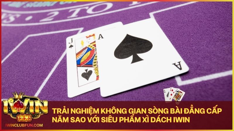 Sảnh bài Xì dách Iwin mang lại cảm giác giải trí thượng lưu và đầy kịch tính