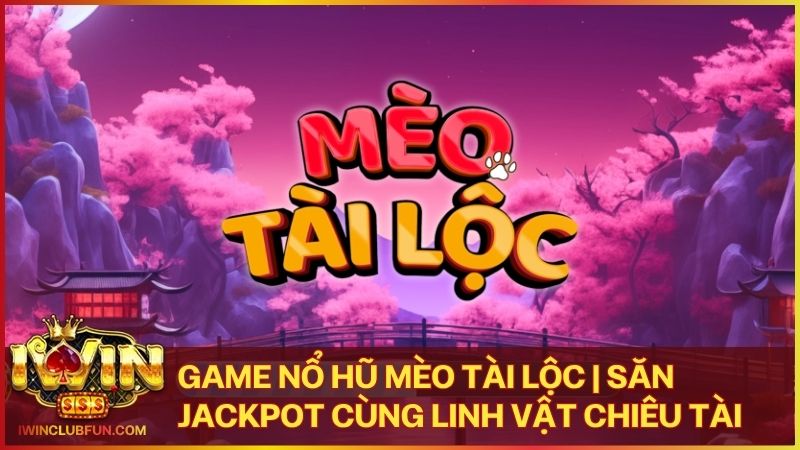 game no hu meo tai loc - Game Nổ Hũ Mèo Tài Lộc Iwin – Rước Hũ Vàng Vào Nhà Cùng Linh Vật Chiêu Tài
