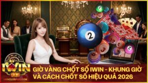 gio vang chot so - Giờ Vàng Chốt Số Iwin - Khung Giờ Và Cách Chốt Số Hiệu Quả 2026