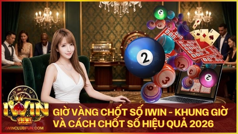 gio vang chot so - Giờ Vàng Chốt Số Iwin - Khung Giờ Và Cách Chốt Số Hiệu Quả 2026