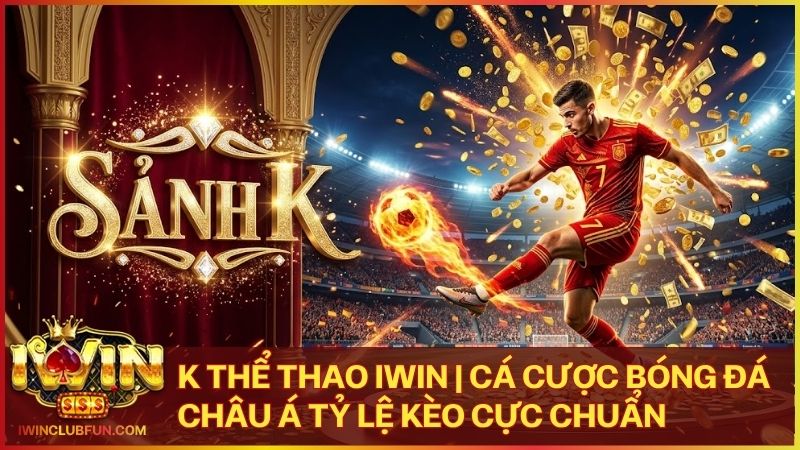 k the thao - K Thể Thao Iwin – Sảnh Cược Mang Bản Sắc Cá Cược Châu Á
