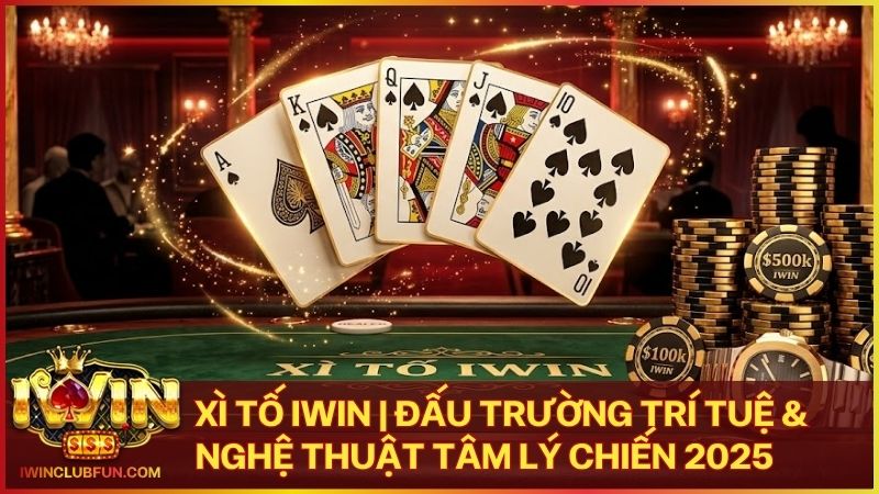 xi to iwin - Xì Tố Iwin: Nghệ Thuật Tâm Lý Chiến & Đẳng Cấp Thượng Lưu 2026